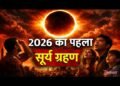साल 2026 का महाखगोलीय रोमांच: आज लगेगा साल का आखिरी पूर्ण सूर्य ग्रहण, आसमान में दिखेगा अद्भुत ‘रिंग ऑफ फायर’ जैसा नजारा