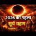 साल 2026 का महाखगोलीय रोमांच: आज लगेगा साल का आखिरी पूर्ण सूर्य ग्रहण, आसमान में दिखेगा अद्भुत ‘रिंग ऑफ फायर’ जैसा नजारा